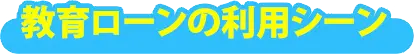 教育ローンの利用シーン