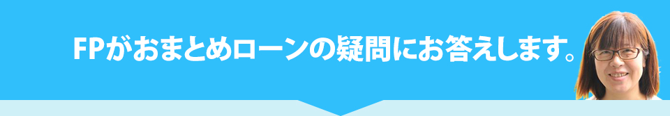 FPがおまとめローンの疑問にお答えします。
